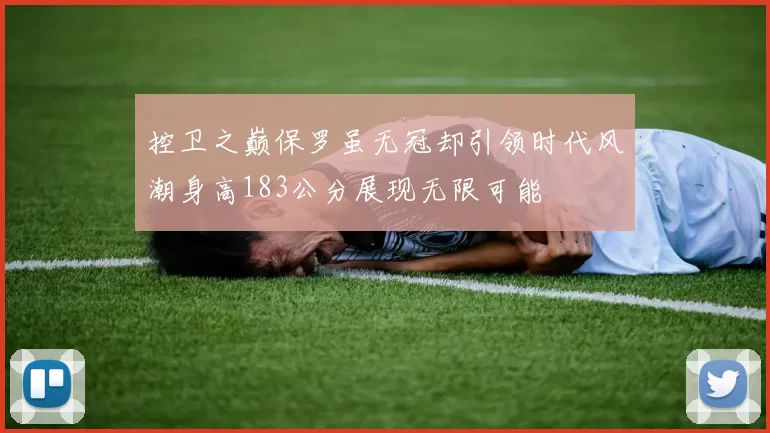 控卫之巅保罗虽无冠却引领时代风潮身高183公分展现无限可能