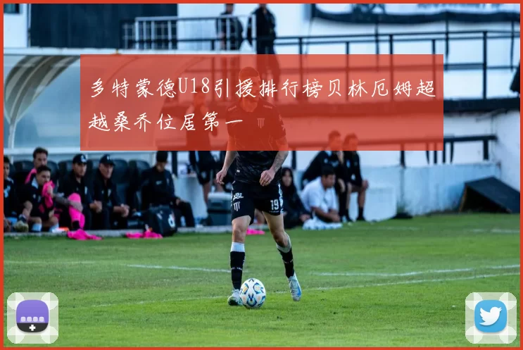 多特蒙德U18引援排行榜贝林厄姆超越桑乔位居第一