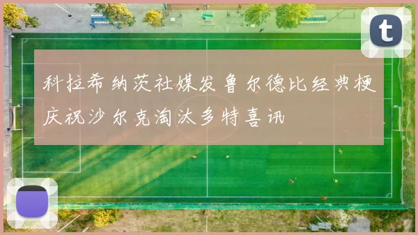 科拉希纳茨社媒发鲁尔德比经典梗庆祝沙尔克淘汰多特喜讯