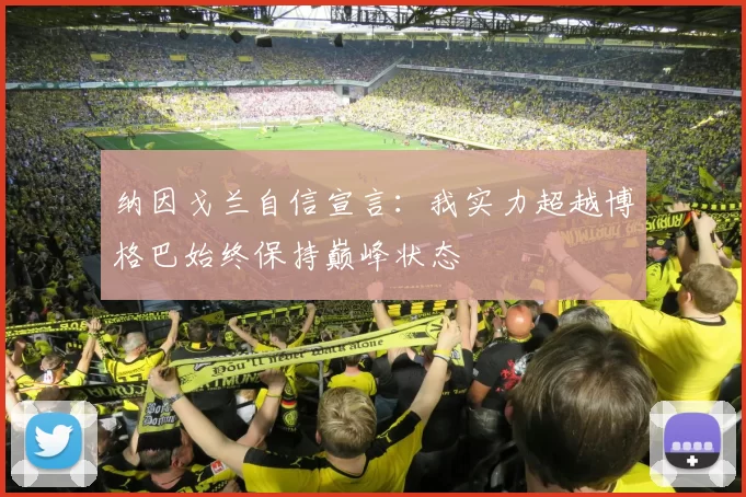 纳因戈兰自信宣言：我实力超越博格巴始终保持巅峰状态