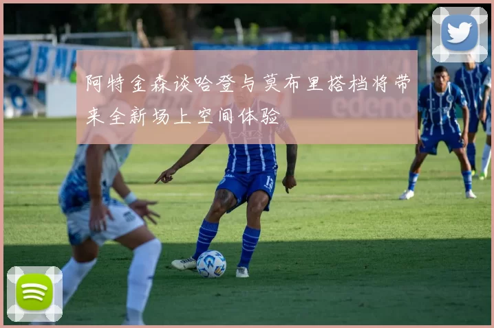 阿特金森谈哈登与莫布里搭档将带来全新场上空间体验