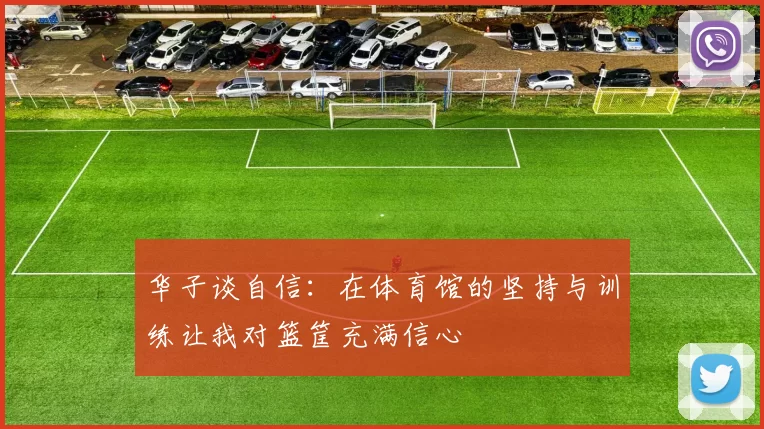 华子谈自信：在体育馆的坚持与训练让我对篮筐充满信心