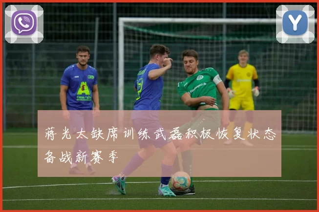 蒋光太缺席训练武磊积极恢复状态备战新赛季
