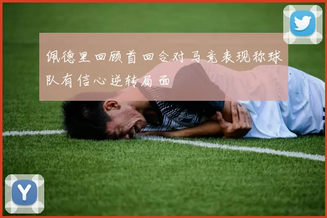 佩德里回顾首回合对马竞表现称球队有信心逆转局面