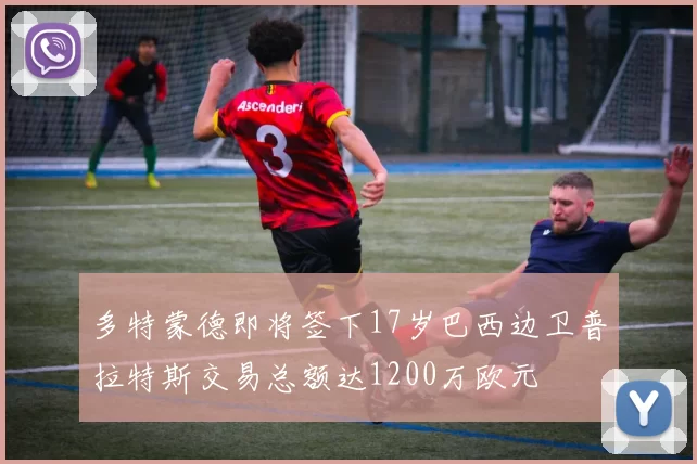 多特蒙德即将签下17岁巴西边卫普拉特斯交易总额达1200万欧元