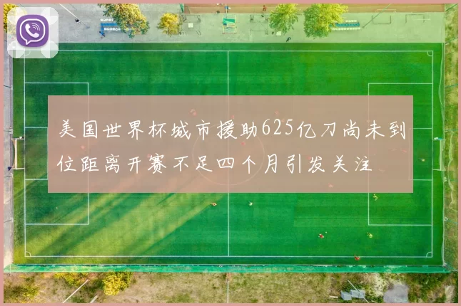 美国世界杯城市援助625亿刀尚未到位距离开赛不足四个月引发关注
