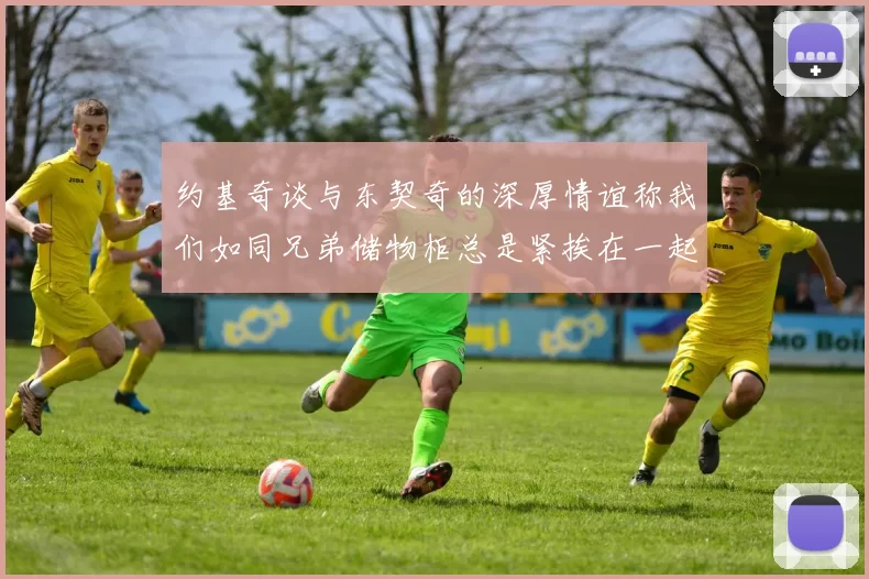 约基奇谈与东契奇的深厚情谊称我们如同兄弟储物柜总是紧挨在一起